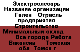 Электрослесарь › Название организации ­ Гален › Отрасль предприятия ­ Строительство › Минимальный оклад ­ 20 000 - Все города Работа » Вакансии   . Томская обл.,Томск г.